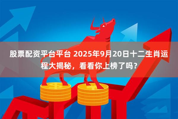 股票配资平台平台 2025年9月20日十二生肖运程大揭秘，看看你上榜了吗？