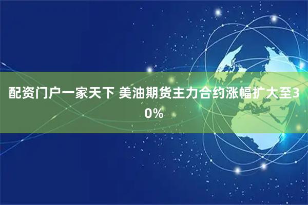 配资门户一家天下 美油期货主力合约涨幅扩大至30%