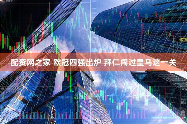 配资网之家 欧冠四强出炉 拜仁闯过皇马这一关