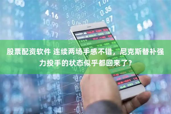 股票配资软件 连续两场手感不错，尼克斯替补强力投手的状态似乎都回来了？