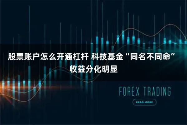 股票账户怎么开通杠杆 科技基金“同名不同命” 收益分化明显