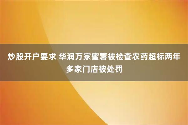 炒股开户要求 华润万家蜜薯被检查农药超标两年多家门店被处罚