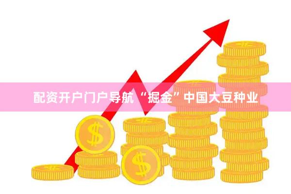 配资开户门户导航 “掘金”中国大豆种业